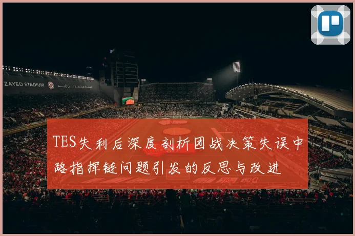 TES失利后深度剖析团战决策失误中路指挥链问题引发的反思与改进