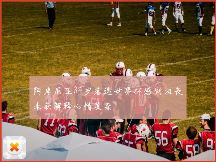 阿库尼亚34岁落选世界杯感到沮丧未获解释心情复杂