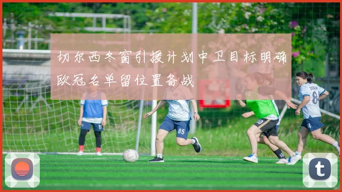 切尔西冬窗引援计划中卫目标明确欧冠名单留位置备战