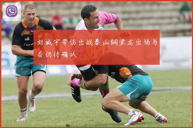 刘诚宇带伤出战泰山铜梁龙出场与否仍待确认